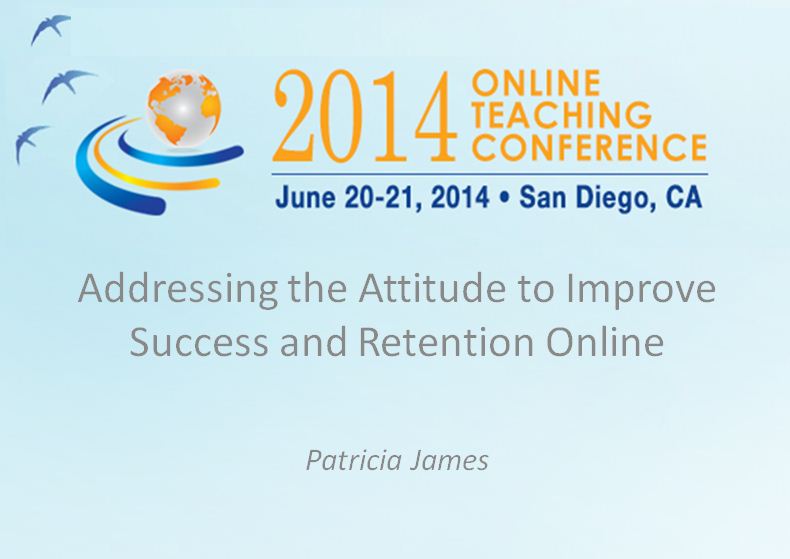 OTC'14 - Addressing the Attitude to Improve Success and Retention Online, Patricia James